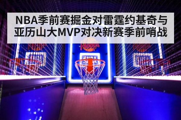 NBA季前赛掘金对雷霆约基奇与亚历山大MVP对决新赛季前哨战（kaiyun.com）