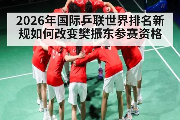 2026年国际乒联世界排名新规如何改变樊振东参赛资格 - kaiyun.com